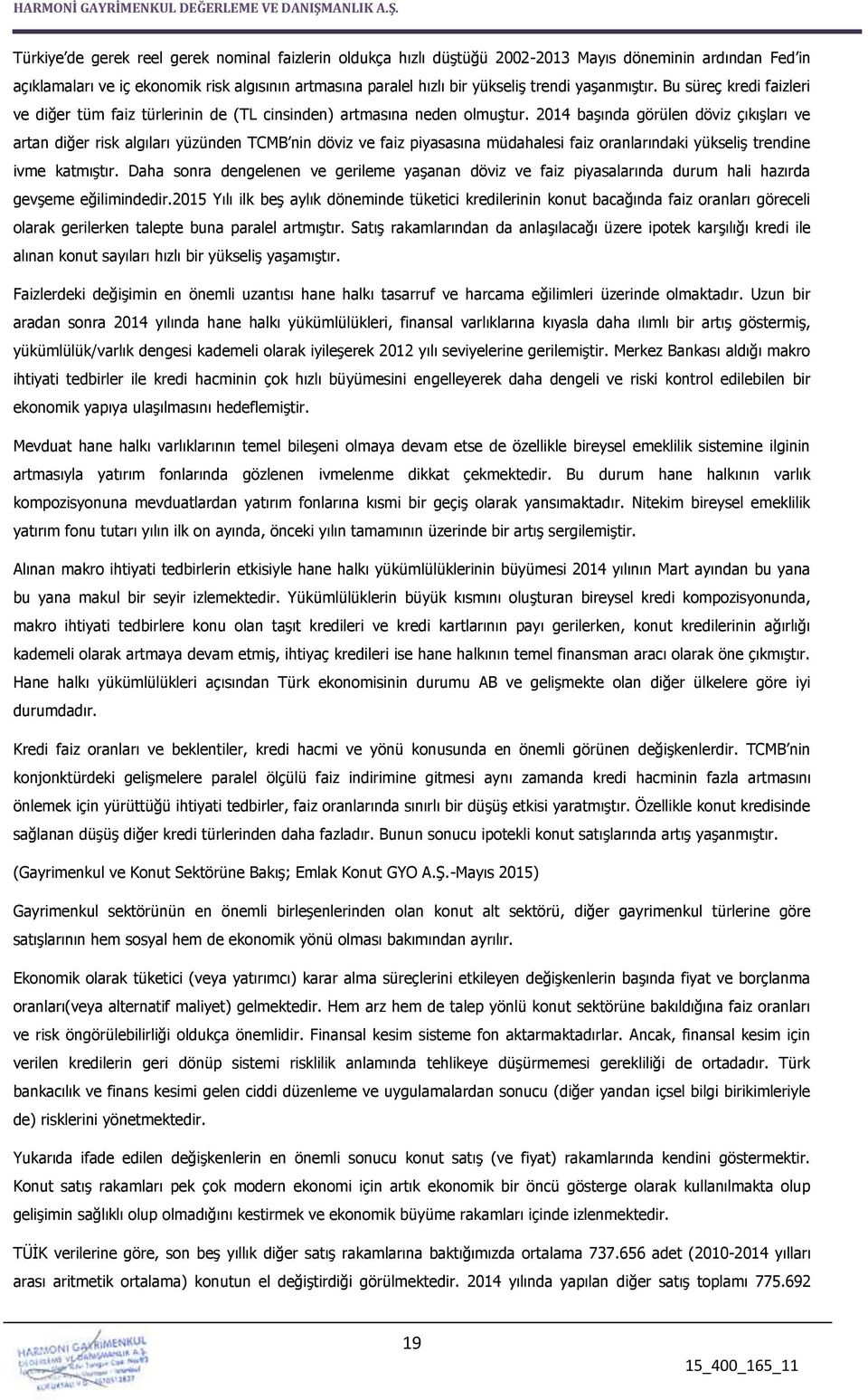 2014 başında görülen döviz çıkışları ve artan diğer risk algıları yüzünden TCMB nin döviz ve faiz piyasasına müdahalesi faiz oranlarındaki yükseliş trendine ivme katmıştır.