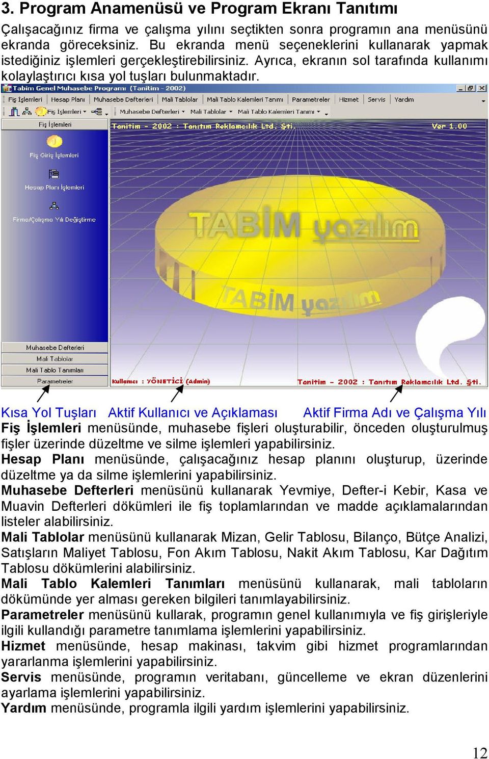 Kısa Yol Tuşları Aktif Kullanıcı ve Açıklaması Aktif Firma Adı ve Çalışma Yılı Fiş Đşlemleri menüsünde, muhasebe fişleri oluşturabilir, önceden oluşturulmuş fişler üzerinde düzeltme ve silme