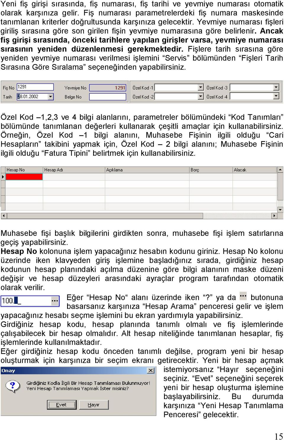 Yevmiye numarası fişleri giriliş sırasına göre son girilen fişin yevmiye numarasına göre belirlenir.