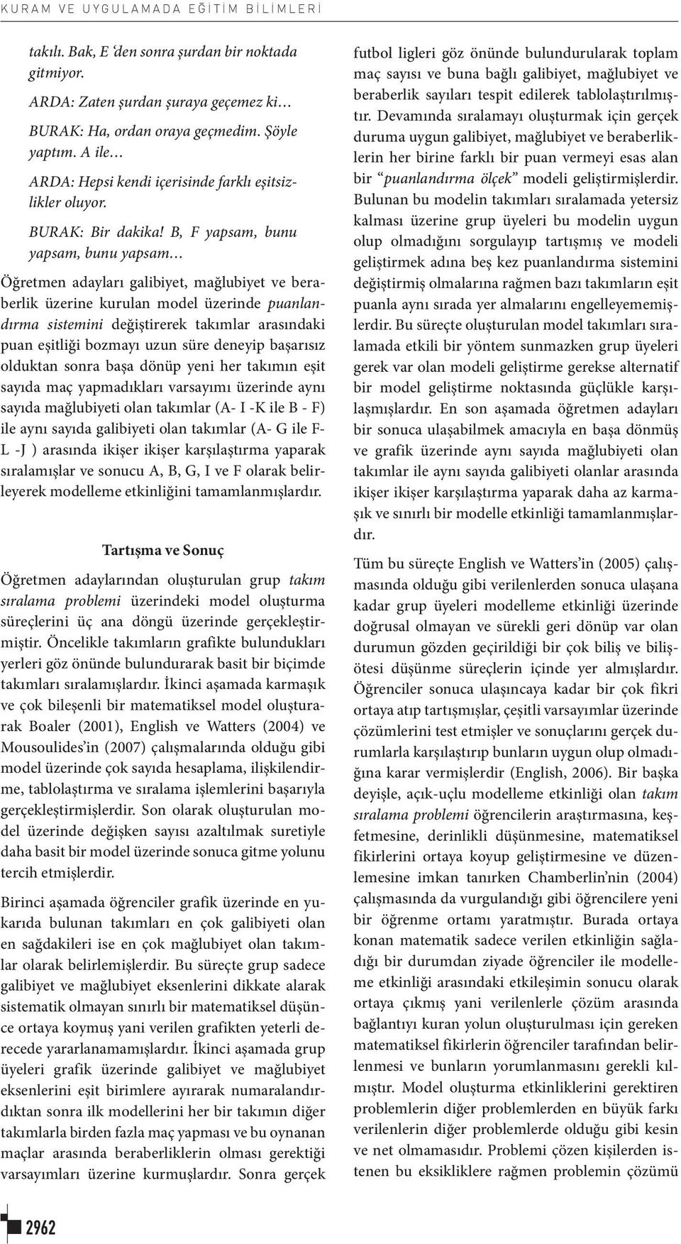 B, F yapsam, bunu yapsam, bunu yapsam Öğretmen adayları galibiyet, mağlubiyet ve beraberlik üzerine kurulan model üzerinde puanlandırma sistemini değiştirerek takımlar arasındaki puan eşitliği