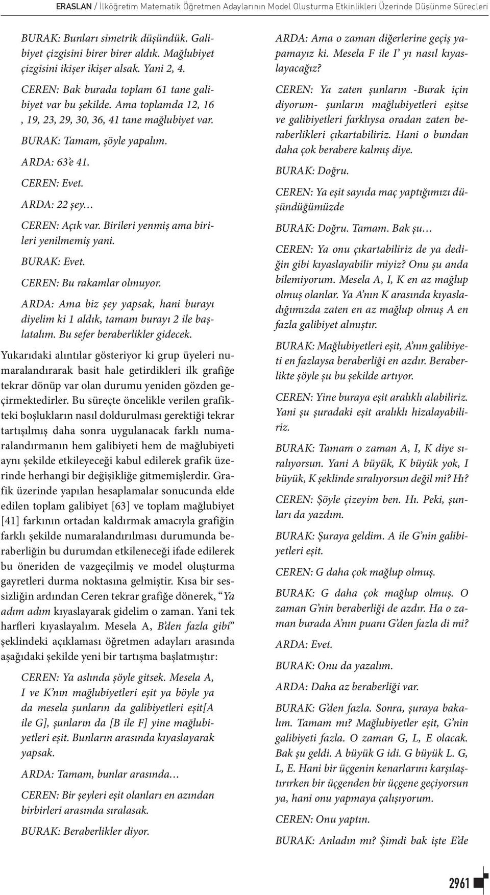 BURAK: Tamam, şöyle yapalım. ARDA: 63 e 41. CEREN: Evet. ARDA: 22 şey CEREN: Açık var. Birileri yenmiş ama birileri yenilmemiş yani. BURAK: Evet. CEREN: Bu rakamlar olmuyor.