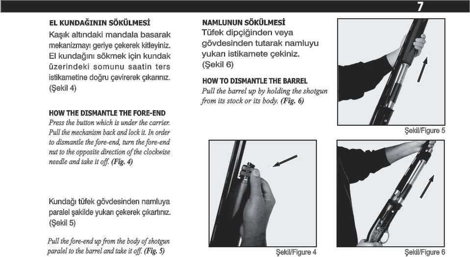 (Şekil 6) HOW TO DISMANTLE THE BARREL Pull the barrel up by holding the shotgun from its stock or its body. (Fig. 6) HOW THE DISMANTLE THE FORE-END Press the button which is under the carrier.