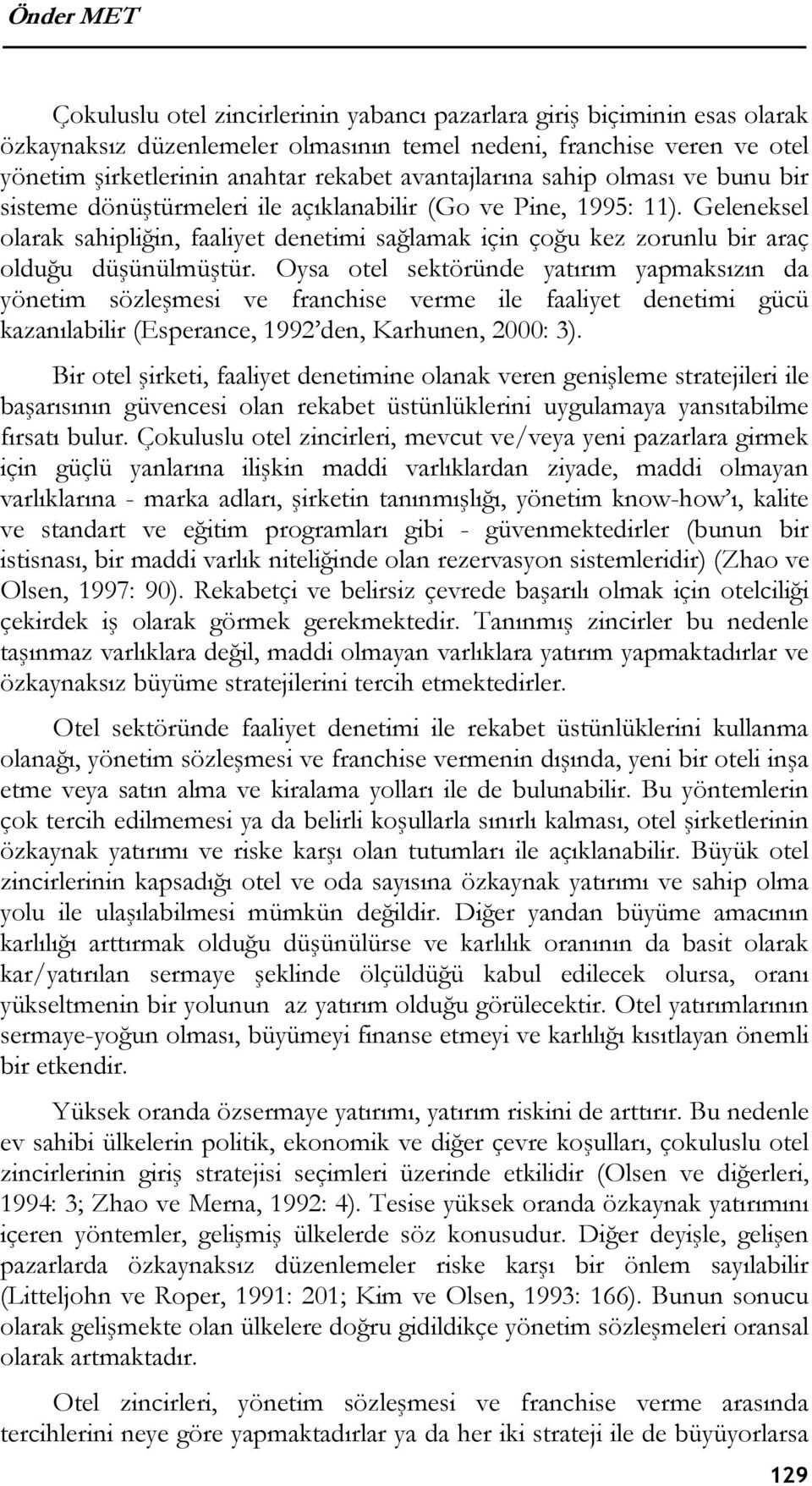 Geleneksel olarak sahipliğin, faaliyet denetimi sağlamak için çoğu kez zorunlu bir araç olduğu düşünülmüştür.