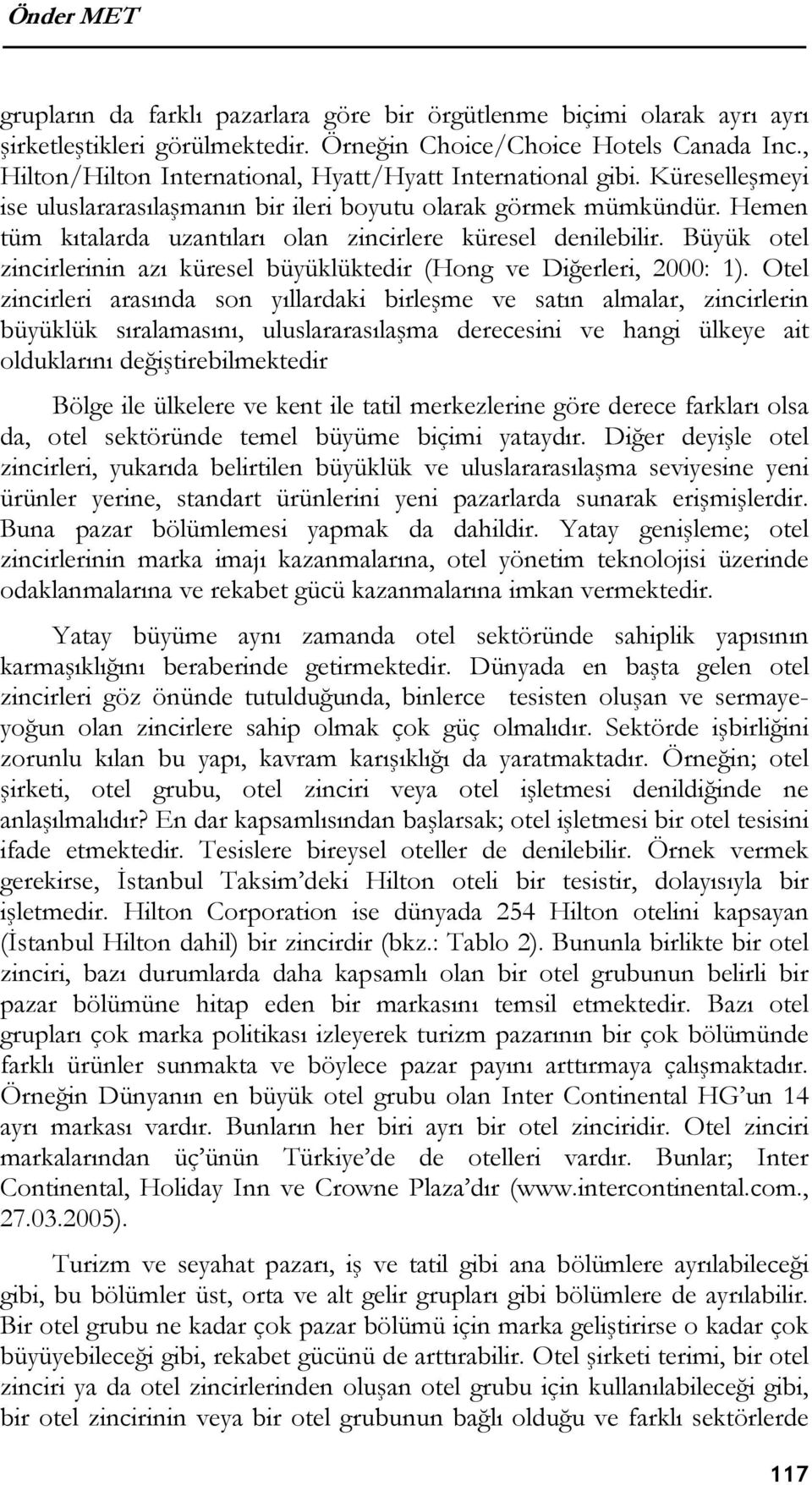 Hemen tüm kıtalarda uzantıları olan zincirlere küresel denilebilir. Büyük otel zincirlerinin azı küresel büyüklüktedir (Hong ve Diğerleri, 2000: 1).