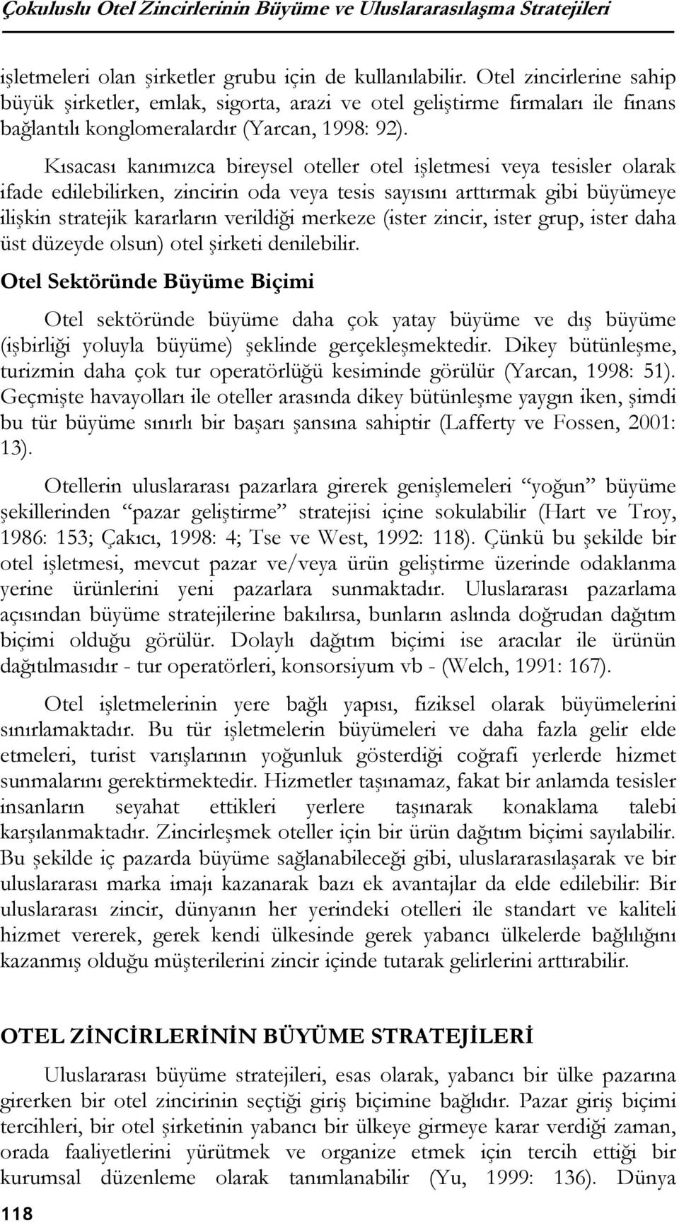 Kısacası kanımızca bireysel oteller otel işletmesi veya tesisler olarak ifade edilebilirken, zincirin oda veya tesis sayısını arttırmak gibi büyümeye ilişkin stratejik kararların verildiği merkeze