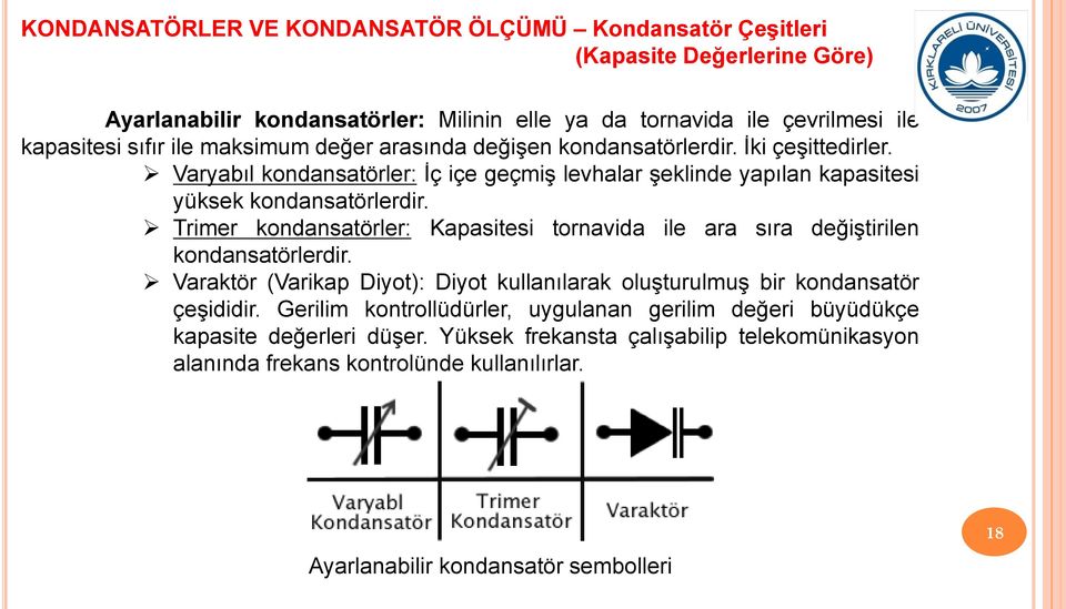 Trimer kondansatörler: Kapasitesi tornavida ile ara sıra değiştirilen kondansatörlerdir. Varaktör (Varikap Diyot): Diyot kullanılarak oluşturulmuş bir kondansatör çeşididir.