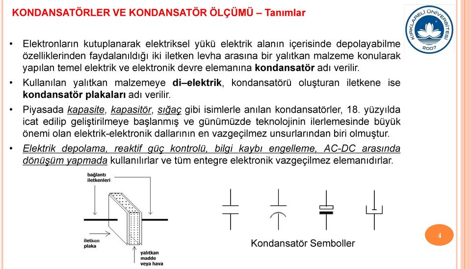 Kullanılan yalıtkan malzemeye di elektrik, kondansatörü oluşturan iletkene ise kondansatör plakaları adı verilir. Piyasada kapasite, kapasitör, sığaç gibi isimlerle anılan kondansatörler, 18.