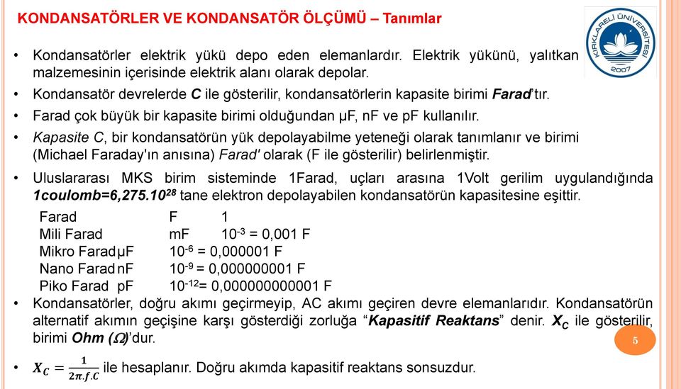 Kapasite C, bir kondansatörün yük depolayabilme yeteneği olarak tanımlanır ve birimi (Michael Faraday'ın anısına) Farad' olarak (F ile gösterilir) belirlenmiştir.