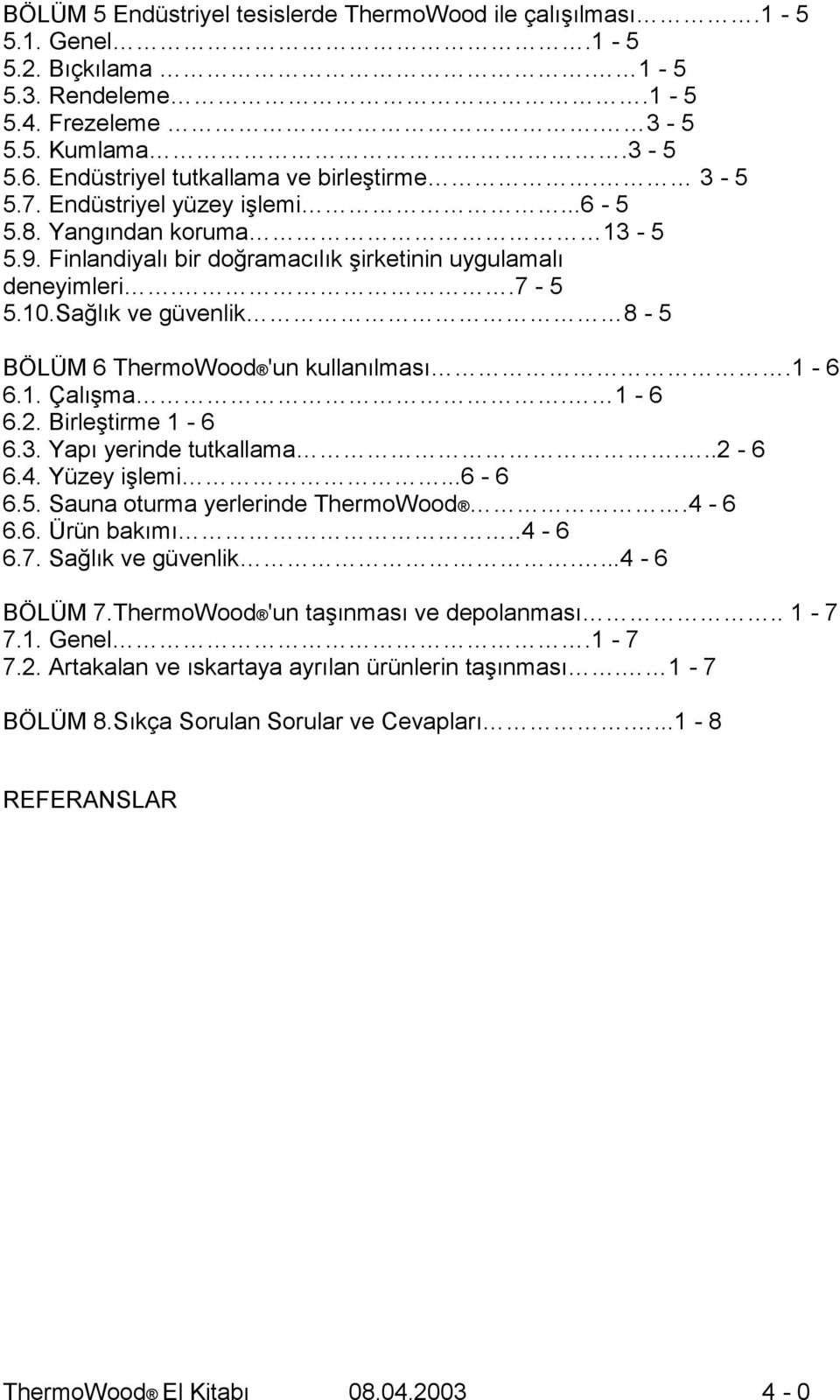 Sağlık ve güvenlik 8-5 BÖLÜM 6 ThermoWood 'un kullanılması.1-6 6.1. Çalışma. 1-6 6.2. Birleştirme 1-6 6.3. Yapı yerinde tutkallama...2-6 6.4. Yüzey işlemi...6-6 6.5. Sauna oturma yerlerinde ThermoWood.