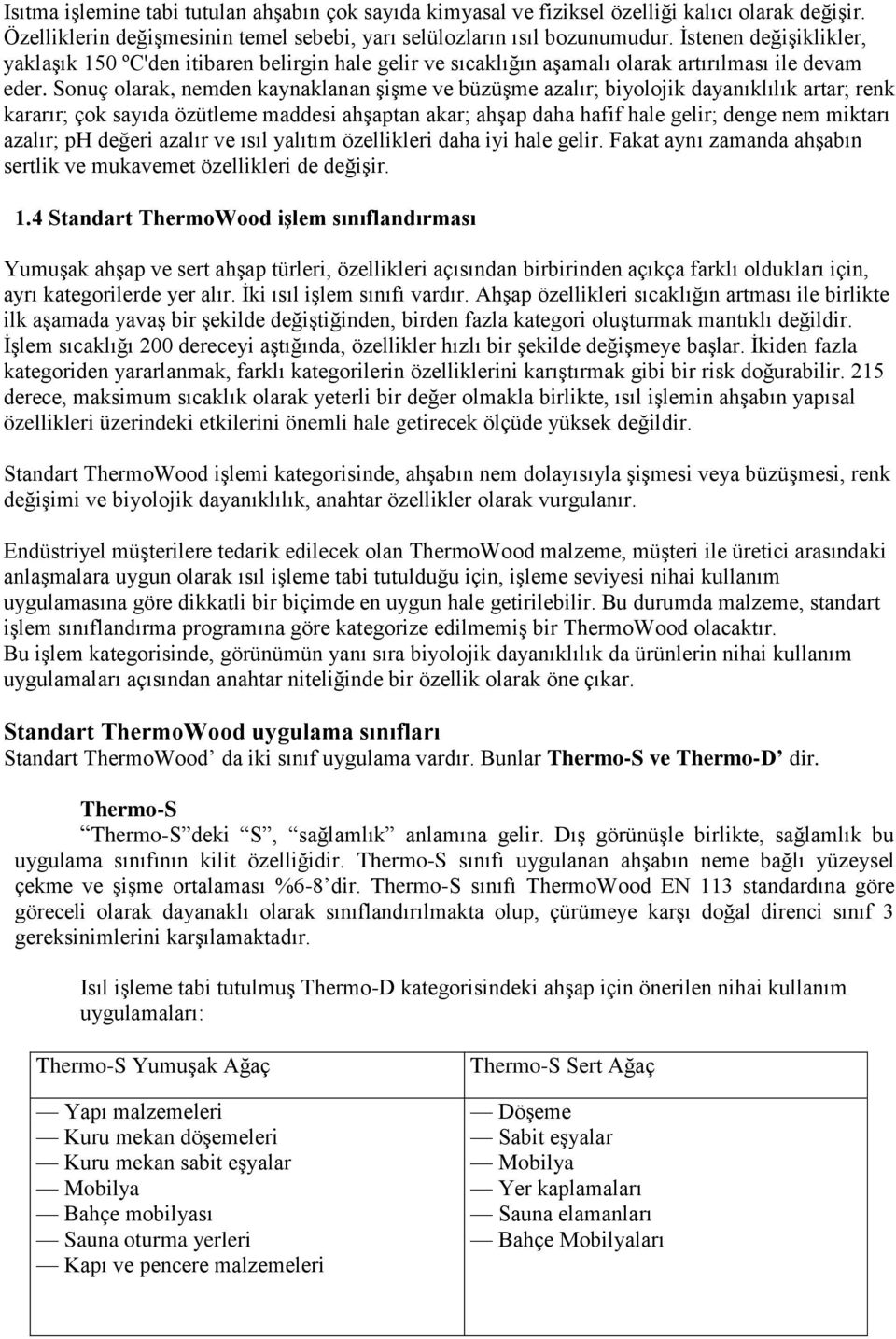 Sonuç olarak, nemden kaynaklanan şişme ve büzüşme azalır; biyolojik dayanıklılık artar; renk kararır; çok sayıda özütleme maddesi ahşaptan akar; ahşap daha hafif hale gelir; denge nem miktarı azalır;