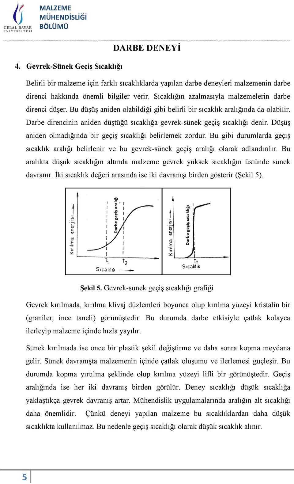 Darbe direncinin aniden düştüğü sıcaklığa gevrek-sünek geçiş sıcaklığı denir. Düşüş aniden olmadığında bir geçiş sıcaklığı belirlemek zordur.