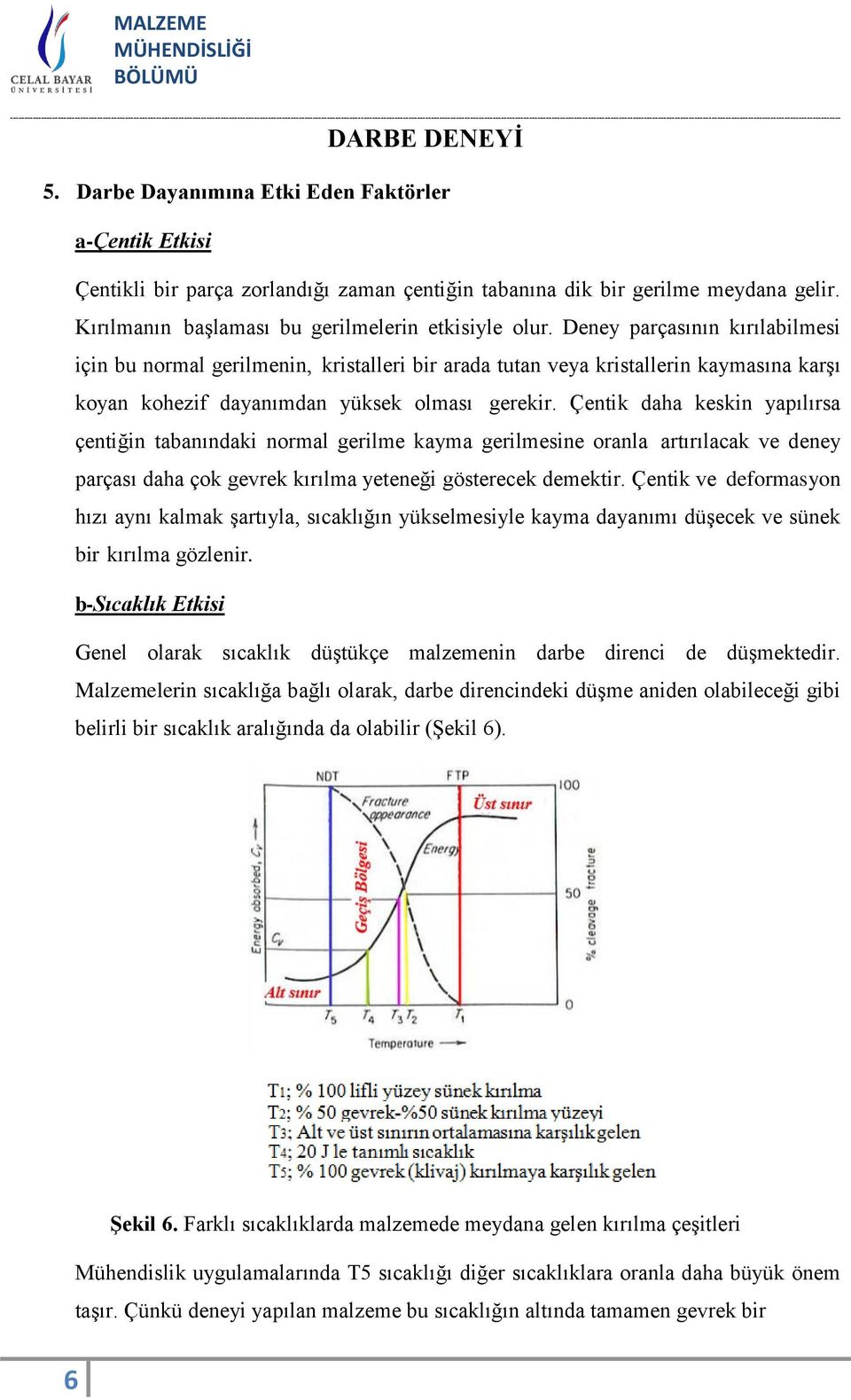 Çentik daha keskin yapılırsa çentiğin tabanındaki normal gerilme kayma gerilmesine oranla artırılacak ve deney parçası daha çok gevrek kırılma yeteneği gösterecek demektir.