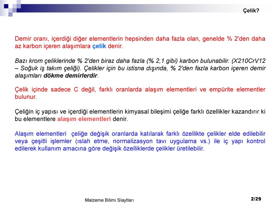 Çelikler için bu istisna dışında, % 2'den fazla karbon içeren demir alaşımları dökme demirlerdir. Çelik içinde sadece C değil, farklı oranlarda alaşım elementleri ve empürite elementler bulunur.