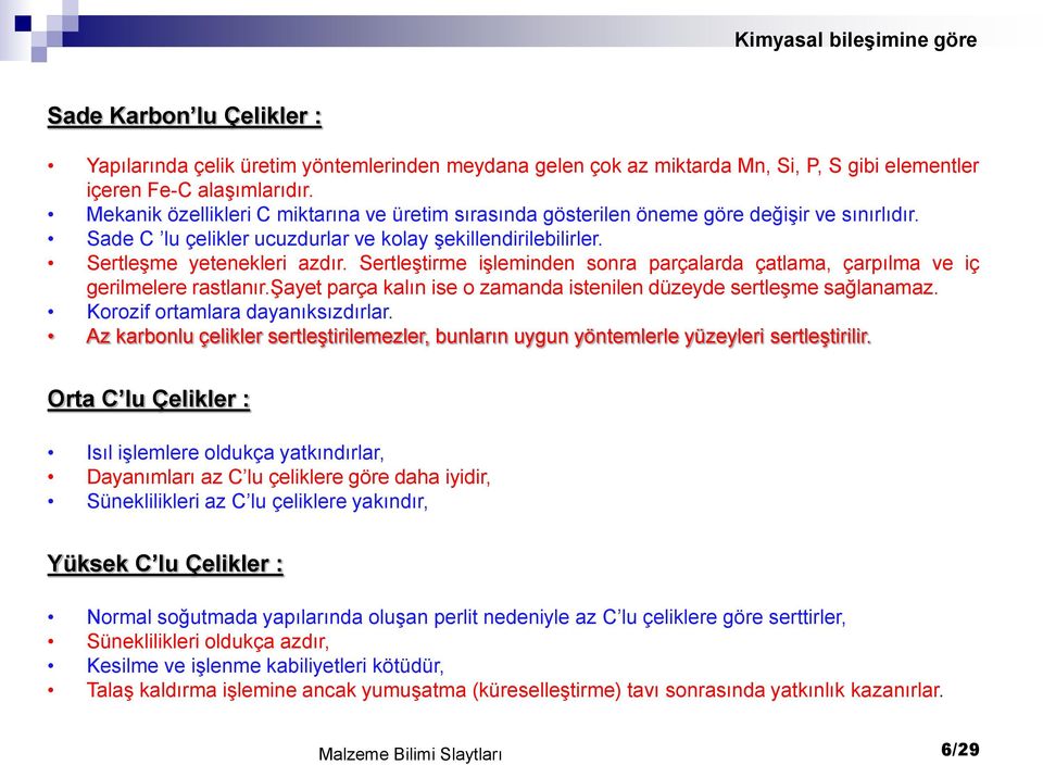 Sertleştirme işleminden sonra parçalarda çatlama, çarpılma ve iç gerilmelere rastlanır.şayet parça kalın ise o zamanda istenilen düzeyde sertleşme sağlanamaz. Korozif ortamlara dayanıksızdırlar.