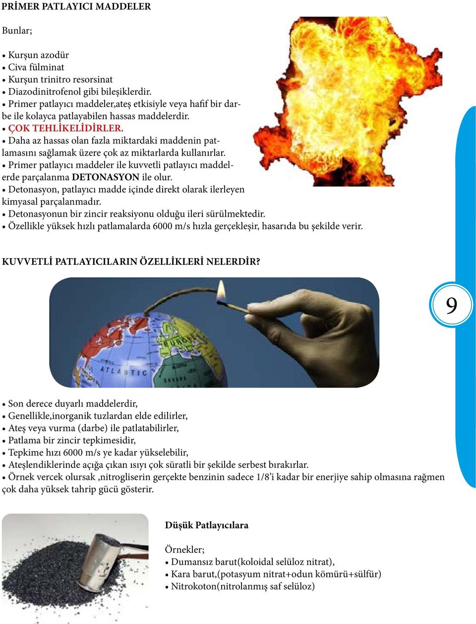 Daha az hassas olan fazla miktardaki maddenin patlamasını sağlamak üzere çok az miktarlarda kullanırlar. Primer patlayıcı maddeler ile kuvvetli patlayıcı maddelerde parçalanma DETONASYON ile olur.