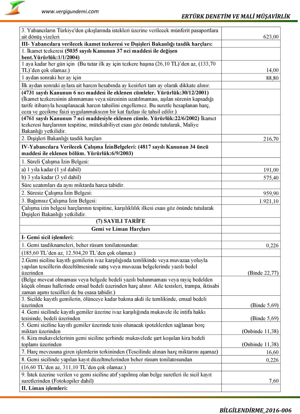 yürürlük:1/1/2004) 1 aya kadar her gün için (Bu tutar ilk ay için tezkere başına (26,10 TL) den az, (133,70 TL) den çok olamaz.