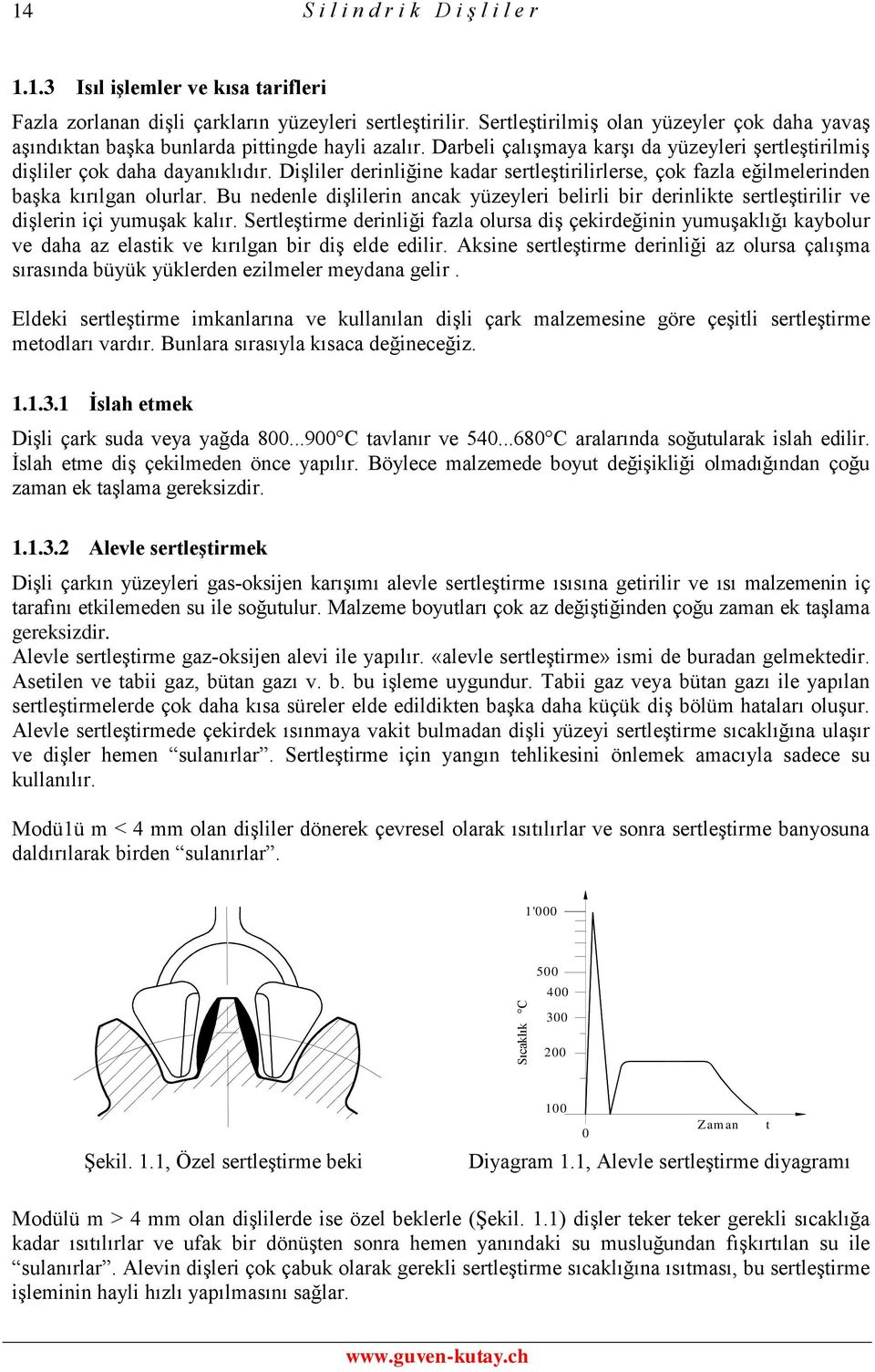 olurlar Bu nedenle dişlilerin ancak yüzeyleri belirli bir derinlikte sertleştirilir ve dişlerin içi yumuşak kalır Sertleştirme derinliği fazla olursa diş çekirdeğinin yumuşaklığı kaybolur ve daha az