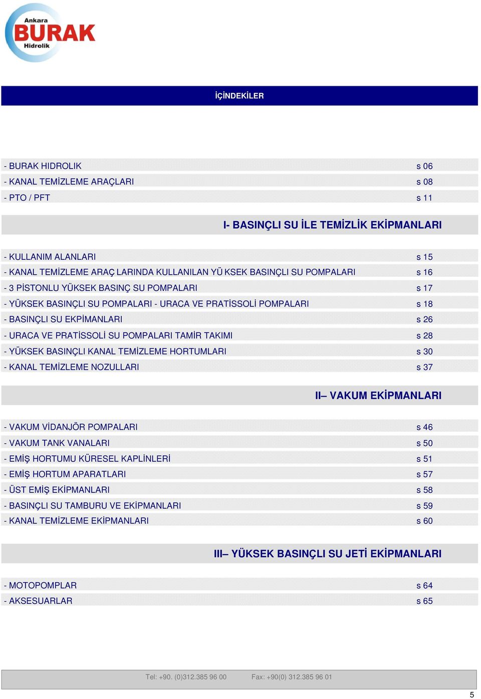 POMPALARI TAMİR TAKIMI s 28 - YÜKSEK BASINÇLI KANAL TEMİZLEME HORTUMLARI s 30 - KANAL TEMİZLEME NOZULLARI s 37 II VAKUM EKİPMANLARI - VAKUM VİDANJÖR POMPALARI s 46 - VAKUM TANK VANALARI s 50 - EMİŞ