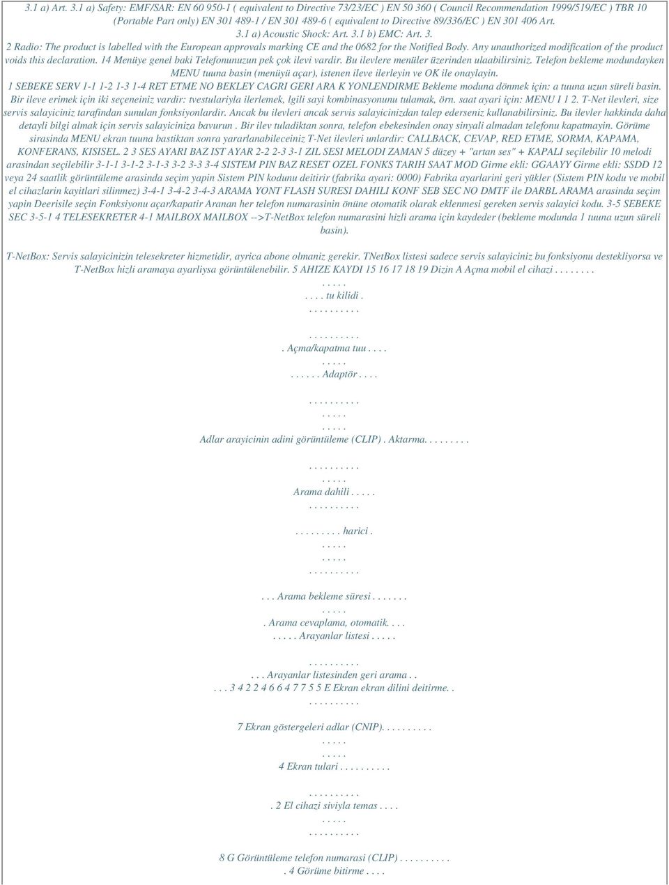 Directive 89/336/EC ) EN 301 406 Art. 3.1 a) Acoustic Shock: Art. 3.1 b) EMC: Art. 3. 2 Radio: The product is labelled with the European approvals marking CE and the 0682 for the Notified Body.