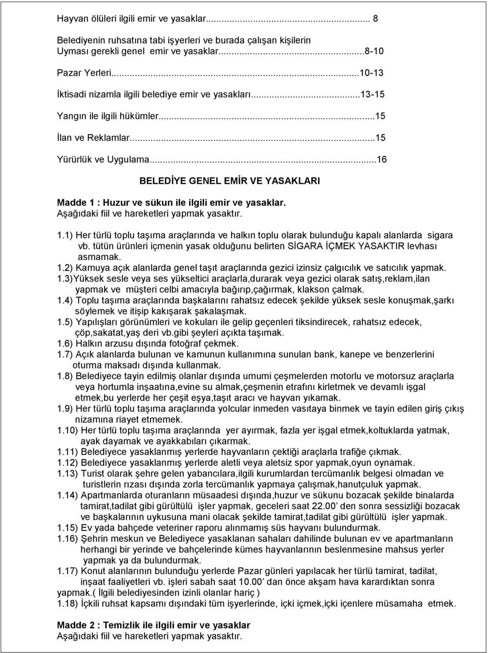 ..16 BELEDĠYE GENEL EMĠR VE YASAKLARI Madde 1 : Huzur ve sükun ile ilgili emir ve yasaklar. AĢağıdaki fiil ve hareketleri yapmak yasaktır. 1.1) Her türlü toplu taģıma araçlarında ve halkın toplu olarak bulunduğu kapalı alanlarda sigara vb.