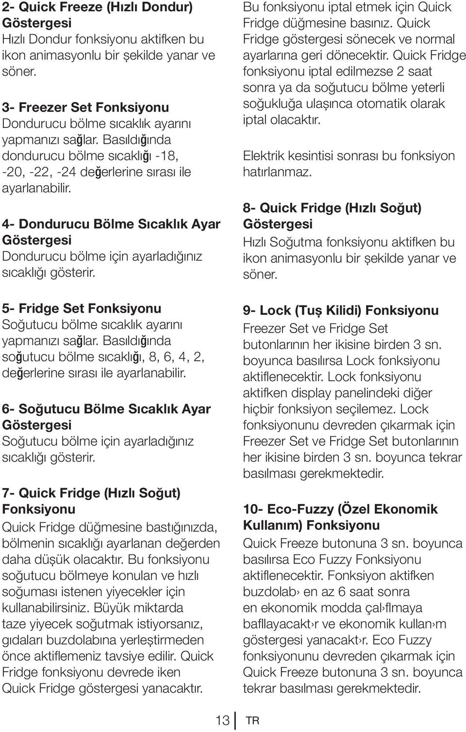 5- Fridge Set Fonksiyonu Soğutucu bölme sıcaklık ayarını yapmanızı sağlar. Basıldığında soğutucu bölme sıcaklığı, 8, 6, 4, 2, değerlerine sırası ile ayarlanabilir.