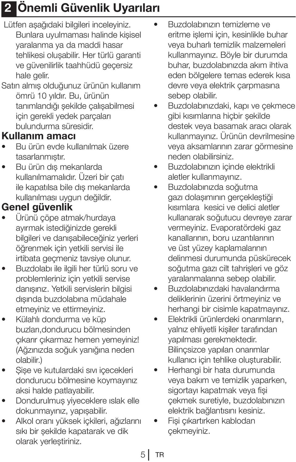 Bu, ürünün tanımlandığı şekilde çalışabilmesi için gerekli yedek parçaları bulundurma süresidir. Kullanım amacı Bu ürün evde kullanılmak üzere tasarlanmıştır. Bu ürün dış mekanlarda kullanılmamalıdır.