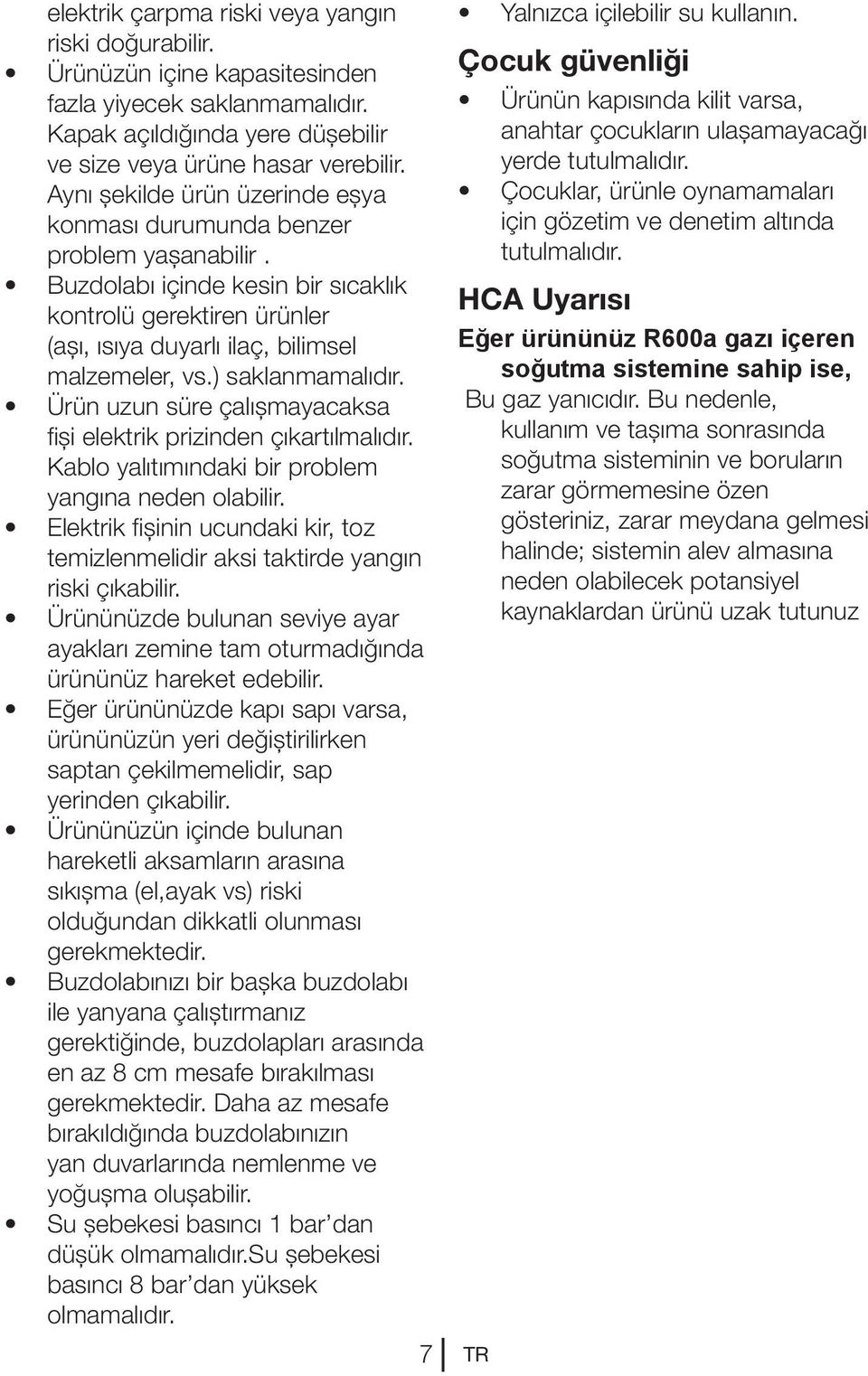 ) saklanmamalıdır. Ürün uzun süre çalışmayacaksa fişi elektrik prizinden çıkartılmalıdır. Kablo yalıtımındaki bir problem yangına neden olabilir.