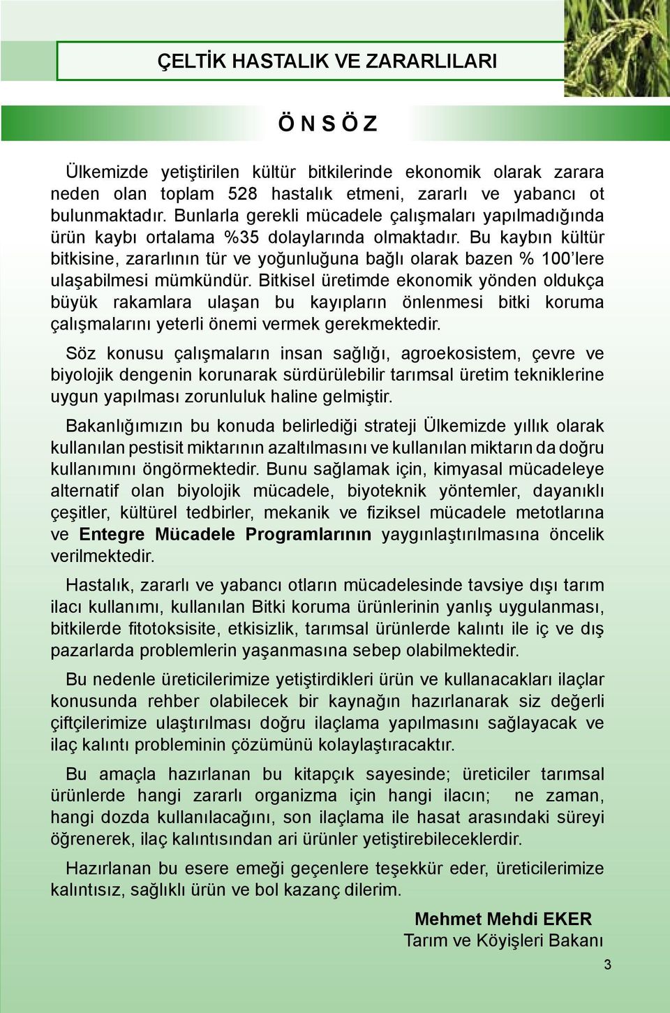 Bu kaybın kültür bitkisine, zararlının tür ve yoğunluğuna bağlı olarak bazen % 100 lere ulaşabilmesi mümkündür.