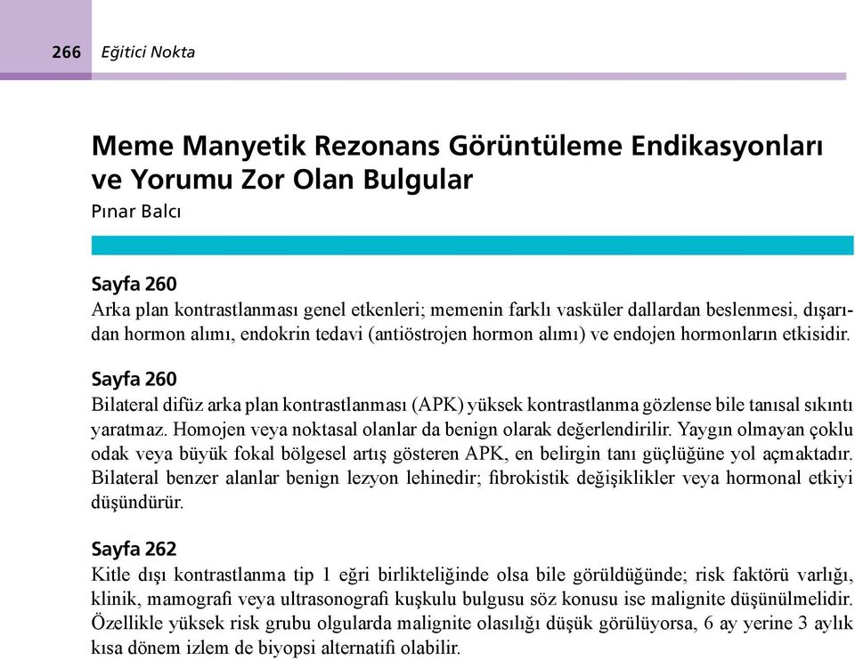 Sayfa 260 Bilateral difüz arka plan kontrastlanması (APK) yüksek kontrastlanma gözlense bile tanısal sıkıntı yaratmaz. Homojen veya noktasal olanlar da benign olarak değerlendirilir.