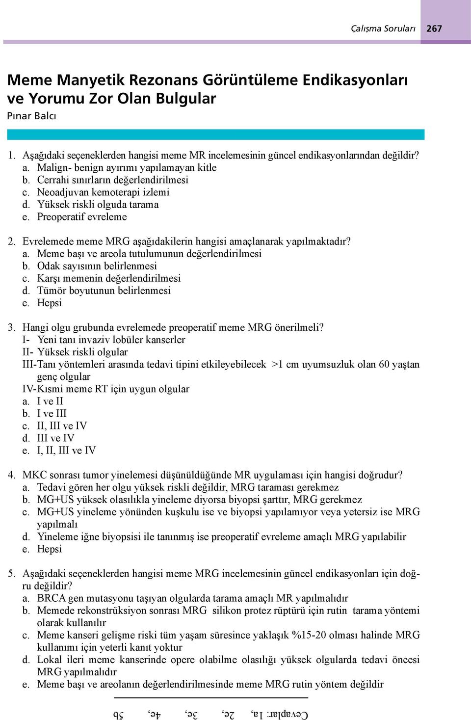 Neoadjuvan kemoterapi izlemi d. Yüksek riskli olguda tarama e. Preoperatif evreleme 2. Evrelemede meme MRG aşağıdakilerin hangisi amaçlanarak yapılmaktadır? a. Meme başı ve areola tutulumunun değerlendirilmesi b.