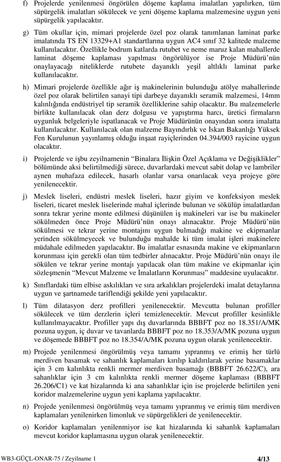 Özellikle bodrum katlarda rutubet ve neme maruz kalan mahallerde laminat döşeme kaplaması yapılması öngörülüyor ise Proje Müdürü nün onaylayacağı niteliklerde rutubete dayanıklı yeşil altlıklı