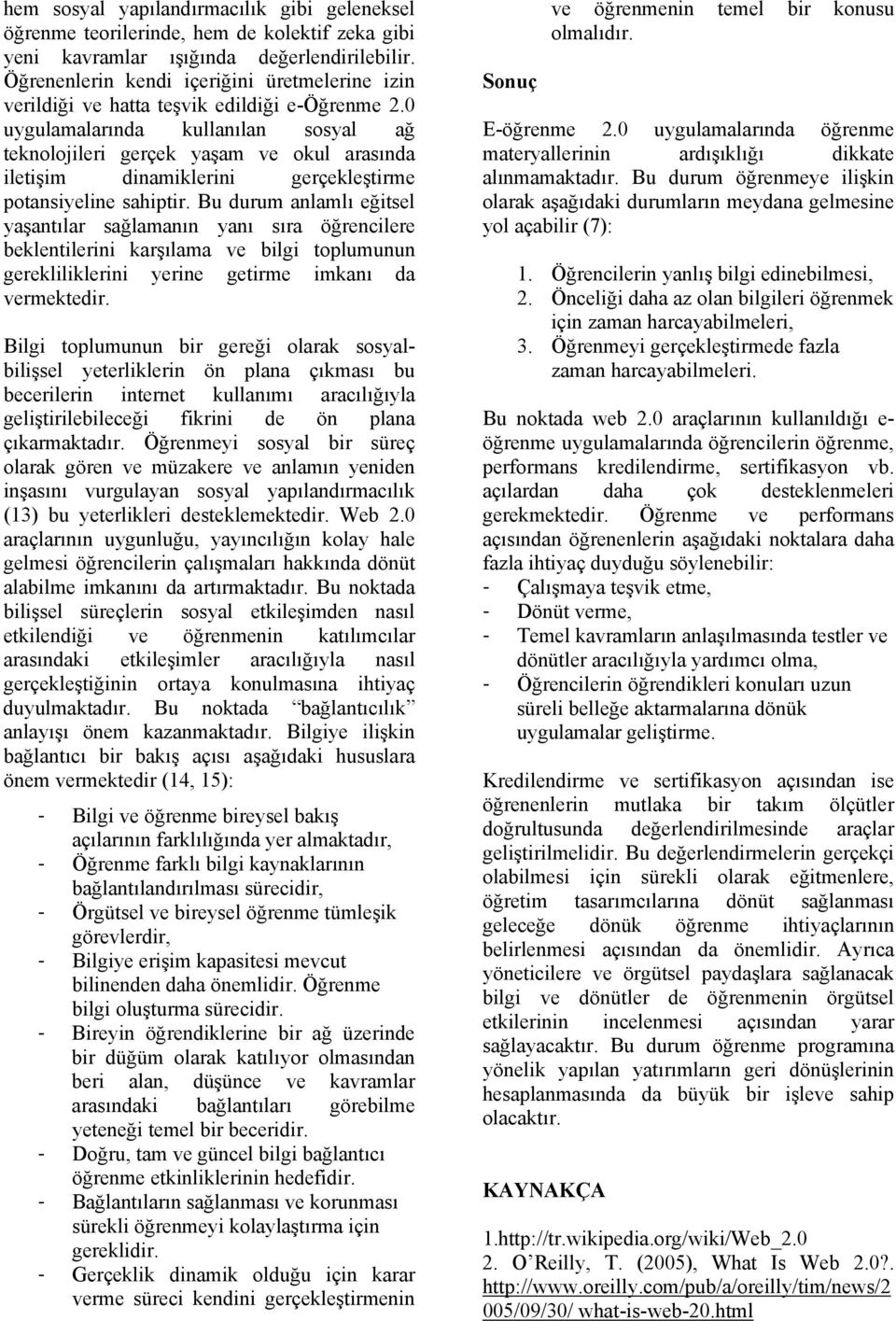 0 uygulamalarında kullanılan sosyal ağ teknolojileri gerçek yaşam ve okul arasında iletişim dinamiklerini gerçekleştirme potansiyeline sahiptir.