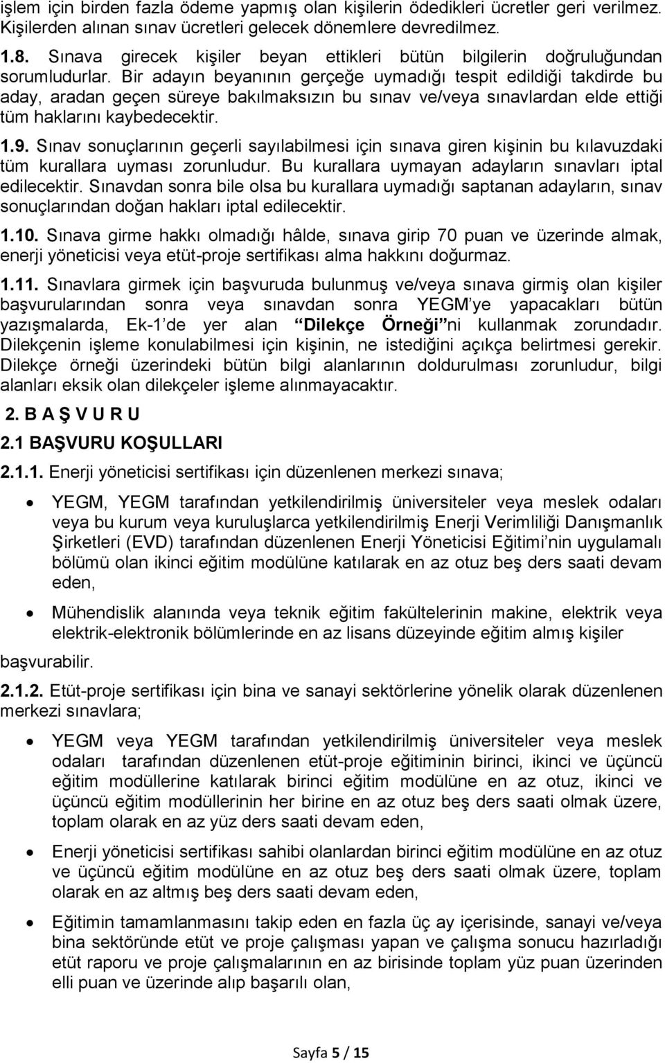 Bir adayın beyanının gerçeğe uymadığı tespit edildiği takdirde bu aday, aradan geçen süreye bakılmaksızın bu sınav ve/veya sınavlardan elde ettiği tüm haklarını kaybedecektir. 1.9.