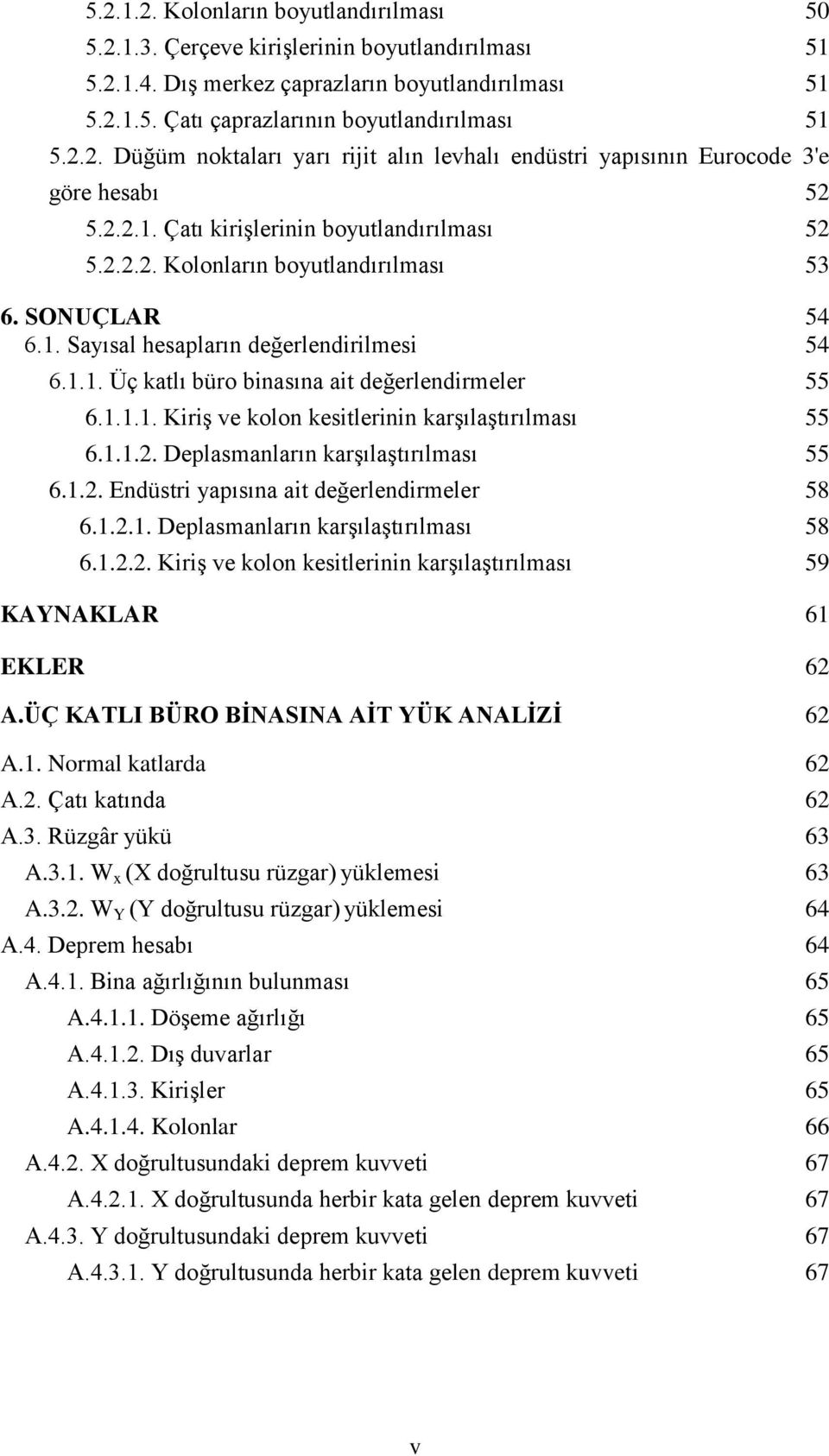 1.1.1. Kiriş ve kolon kesitlerinin karşılaştırılması 55 6.1.1.2. Deplasmanların karşılaştırılması 55 6.1.2. Endüstri yapısına ait değerlendirmeler 58 6.1.2.1. Deplasmanların karşılaştırılması 58 6.1.2.2. Kiriş ve kolon kesitlerinin karşılaştırılması 59 KAYNAKLAR 61 EKLER 62 A.