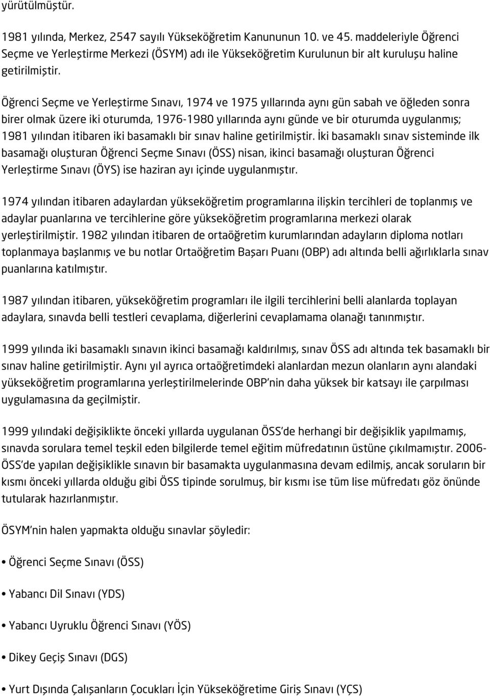 Öğrenci Seçme ve Yerleştirme Sınavı, 1974 ve 1975 yıllarında aynı gün sabah ve öğleden sonra birer olmak üzere iki oturumda, 1976-1980 yıllarında aynı günde ve bir oturumda uygulanmış; 1981 yılından