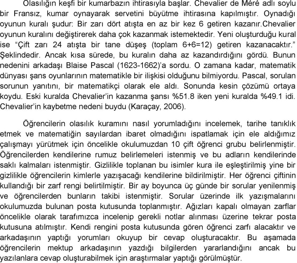 Yeni oluşturduğu kural ise Çift zarı 24 atışta bir tane düşeş (toplam 6+6=12) getiren kazanacaktır. Şeklindedir. Ancak kısa sürede, bu kuralın daha az kazandırdığını gördü.