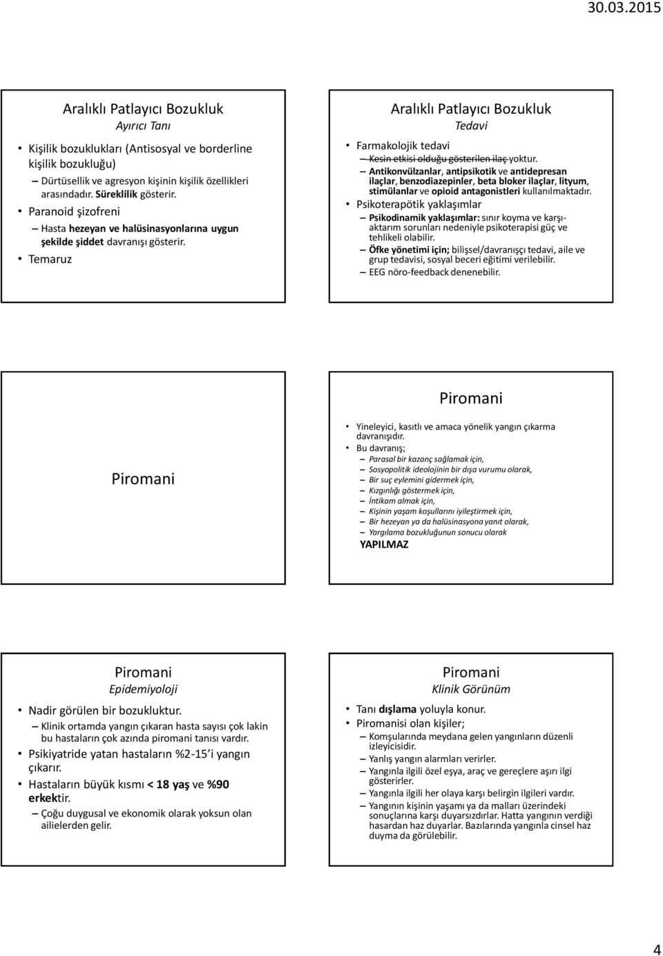 Antikonvülzanlar, antipsikotik ve antidepresan ilaçlar, benzodiazepinler, beta bloker ilaçlar, lityum, stimülanlar ve opioid antagonistleri kullanılmaktadır.