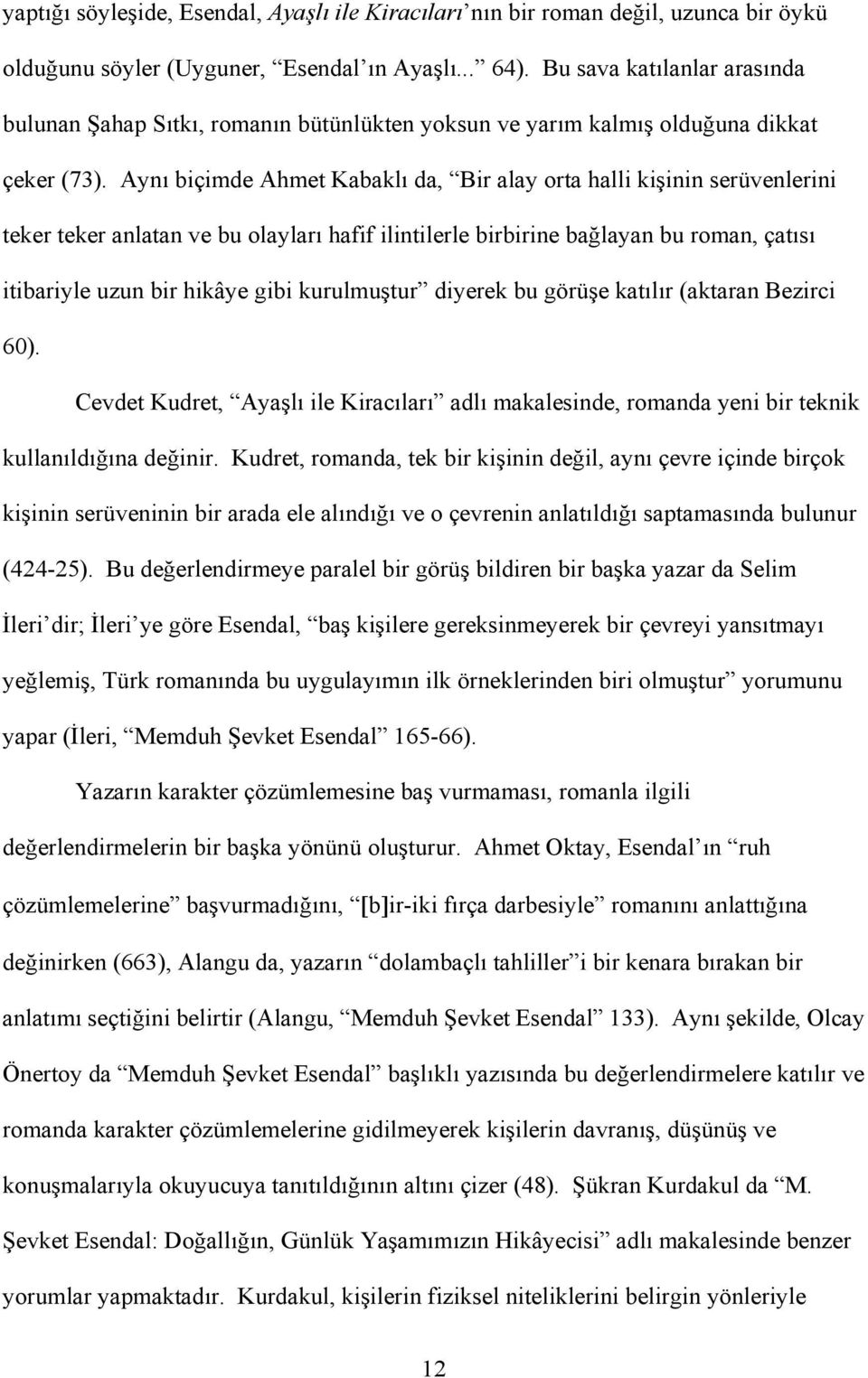 Aynı biçimde Ahmet Kabaklı da, Bir alay orta halli kişinin serüvenlerini teker teker anlatan ve bu olayları hafif ilintilerle birbirine bağlayan bu roman, çatısı itibariyle uzun bir hikâye gibi