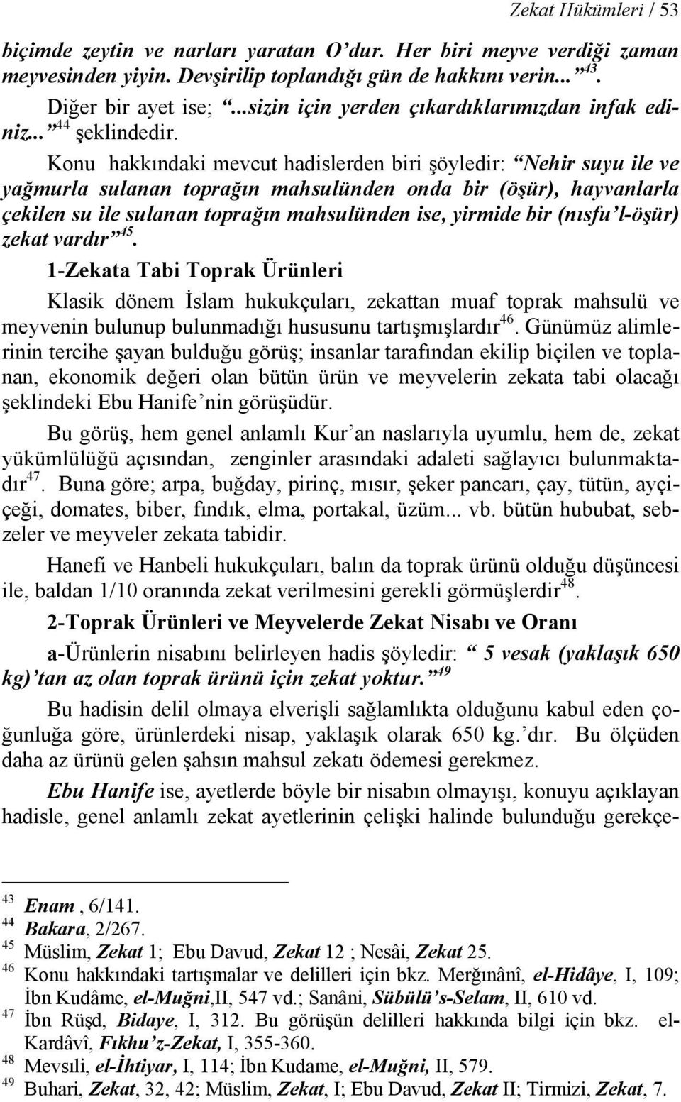 Konu hakkındaki mevcut hadislerden biri şöyledir: Nehir suyu ile ve yağmurla sulanan toprağın mahsulünden onda bir (öşür), hayvanlarla çekilen su ile sulanan toprağın mahsulünden ise, yirmide bir