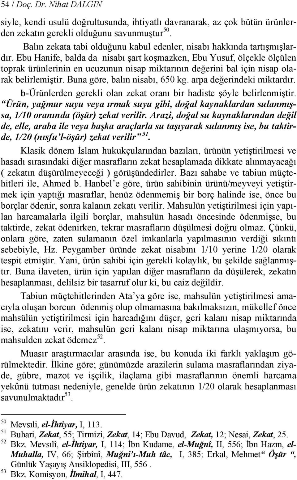 Ebu Hanife, balda da nisabı şart koşmazken, Ebu Yusuf, ölçekle ölçülen toprak ürünlerinin en ucuzunun nisap miktarının değerini bal için nisap olarak belirlemiştir. Buna göre, balın nisabı, 650 kg.