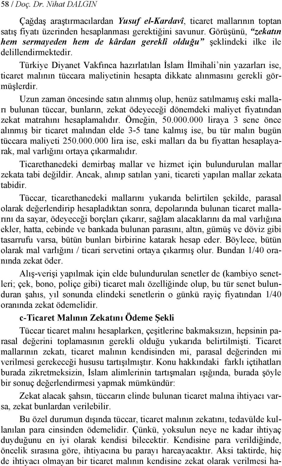 Türkiye Diyanet Vakfınca hazırlatılan İslam İlmihali nin yazarları ise, ticaret malının tüccara maliyetinin hesapta dikkate alınmasını gerekli görmüşlerdir.