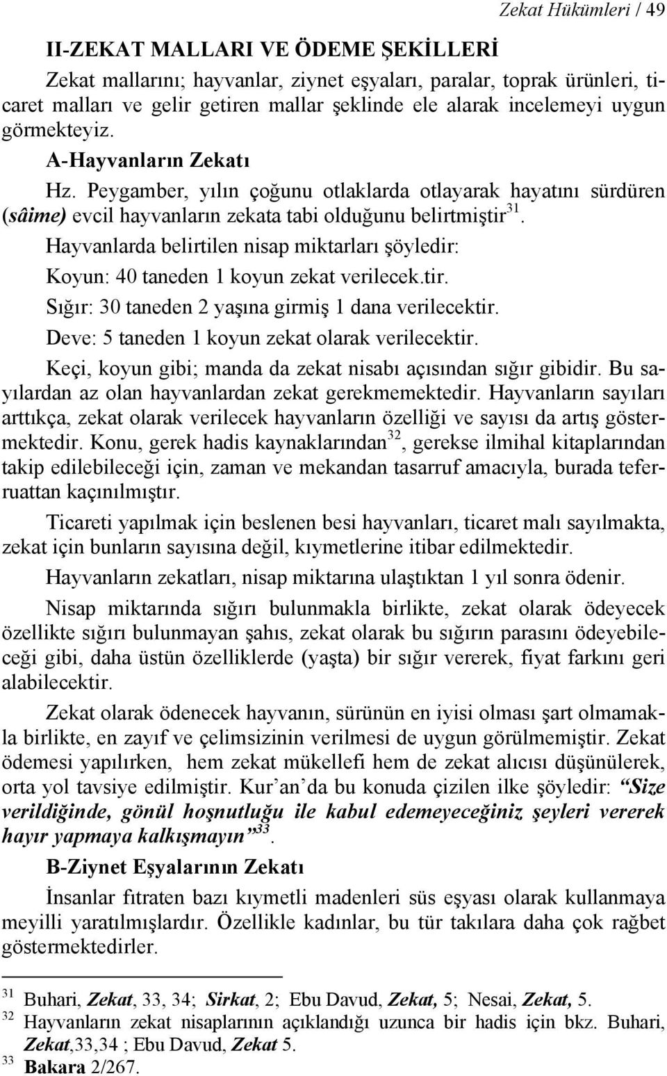 Hayvanlarda belirtilen nisap miktarları şöyledir: Koyun: 40 taneden 1 koyun zekat verilecek.tir. Sığır: 30 taneden 2 yaşına girmiş 1 dana verilecektir.