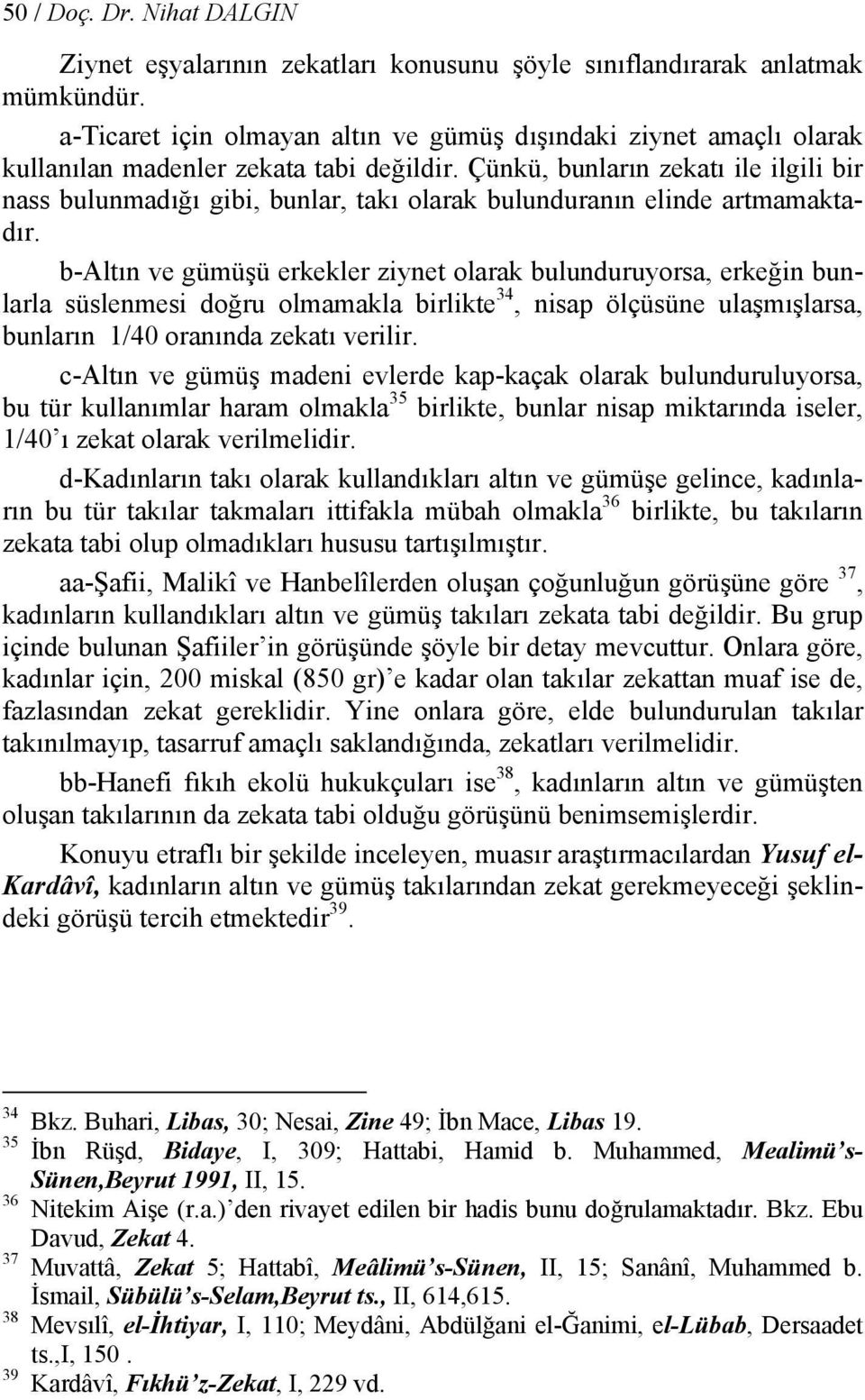 Çünkü, bunların zekatı ile ilgili bir nass bulunmadığı gibi, bunlar, takı olarak bulunduranın elinde artmamaktadır.