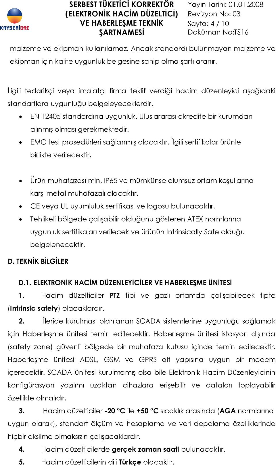 Uluslararası akredite bir kurumdan alınmış olması gerekmektedir. EMC test prosedürleri sağlanmış olacaktır. İlgili sertifikalar ürünle birlikte verilecektir. Ürün muhafazası min.