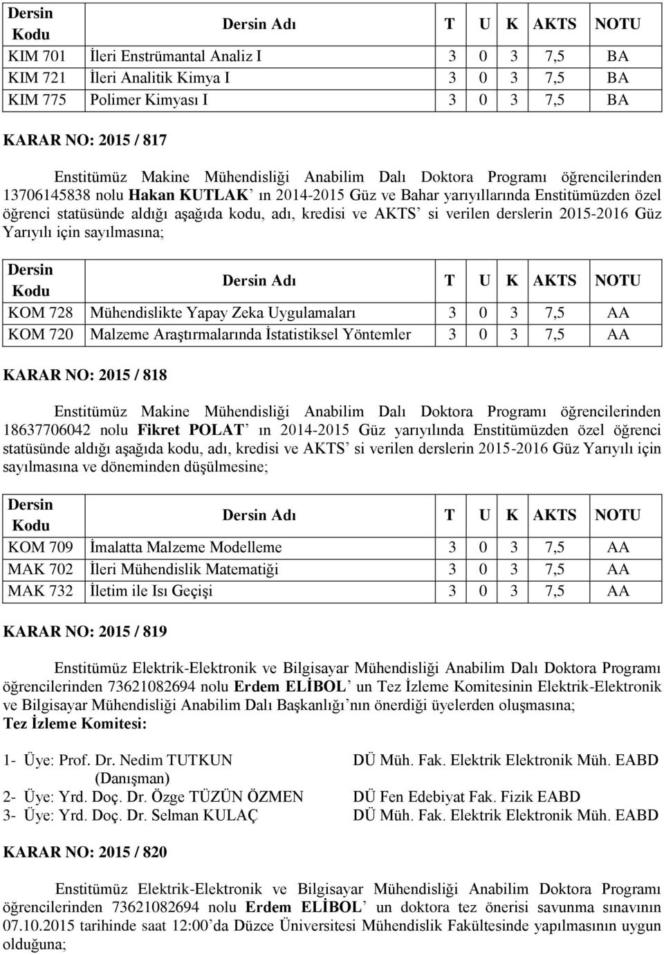 aşağıda kodu, adı, kredisi ve AKTS si verilen derslerin 2015-2016 Güz Yarıyılı için sayılmasına; Dersin Kodu Dersin Adı T U K AKTS NOTU KOM 728 Mühendislikte Yapay Zeka Uygulamaları 3 0 3 7,5 AA KOM