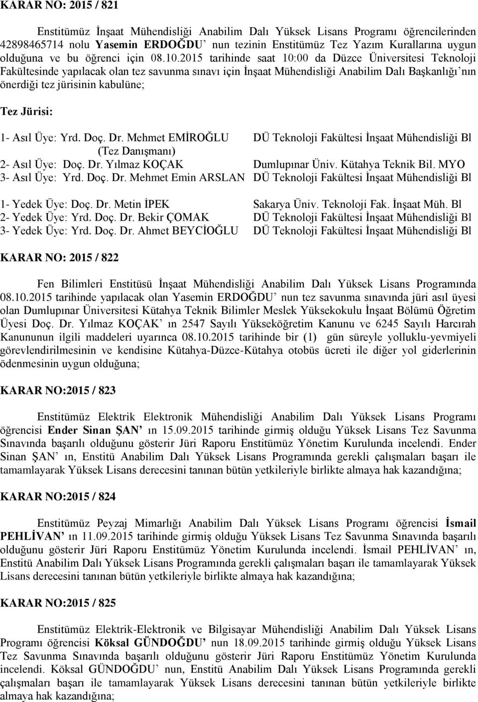 2015 tarihinde saat 10:00 da Düzce Üniversitesi Teknoloji Fakültesinde yapılacak olan tez savunma sınavı için İnşaat Mühendisliği Anabilim Dalı Başkanlığı nın önerdiği tez jürisinin kabulüne; Tez