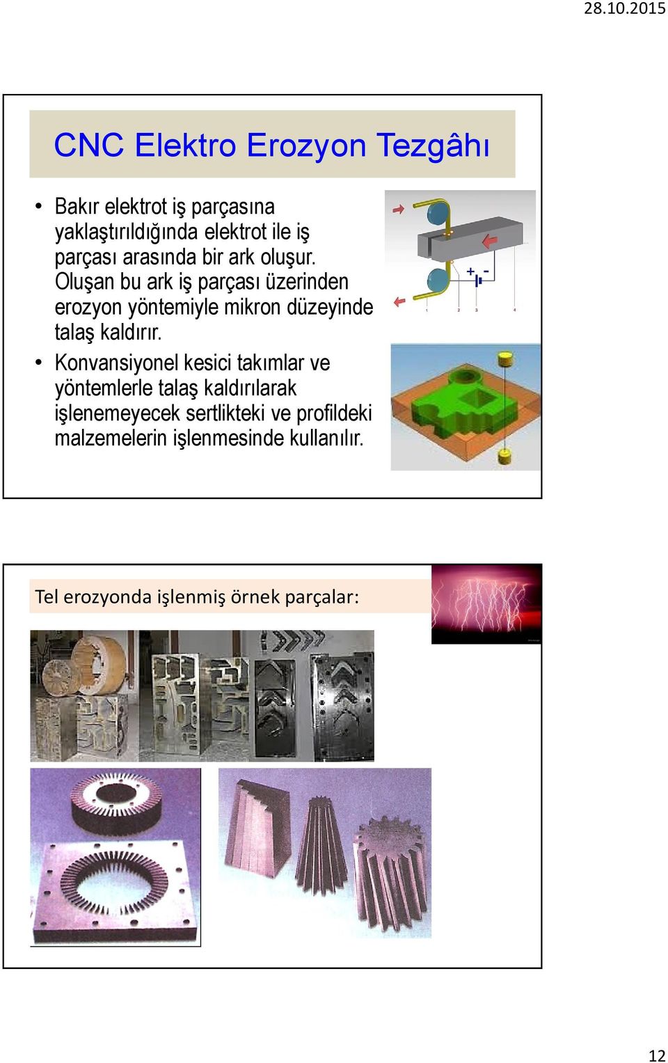 Oluşan bu ark iş parçası üzerinden erozyon yöntemiyle mikron düzeyinde talaş kaldırır.