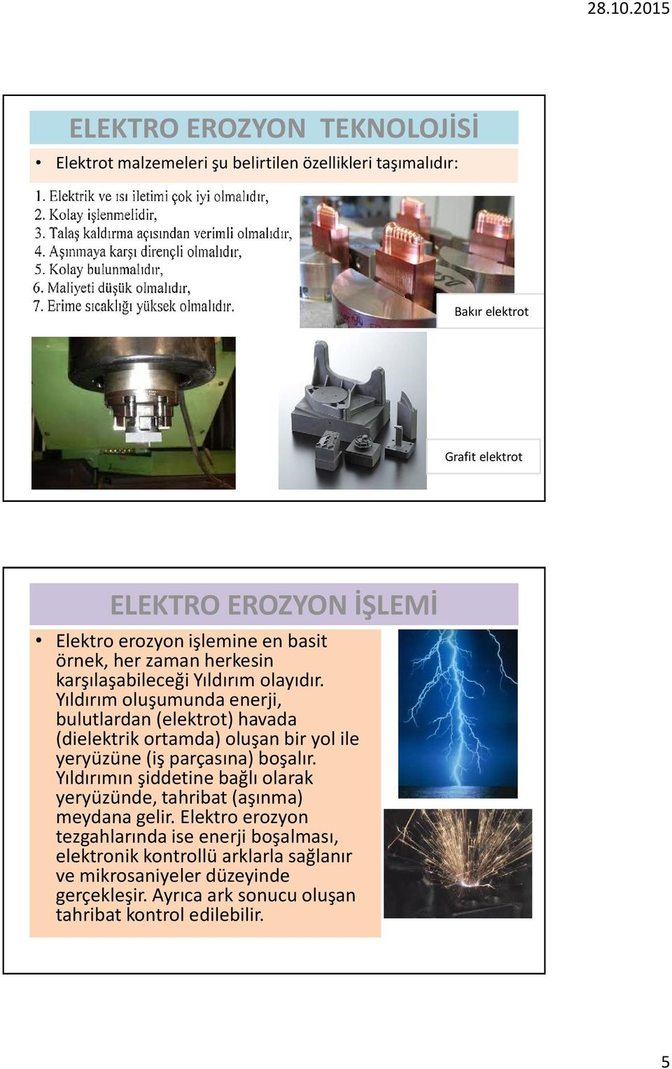 Yıldırım oluşumunda enerji, bulutlardan (elektrot) havada (dielektrik ortamda) oluşan bir yol ile yeryüzüne (iş parçasına) boşalır.