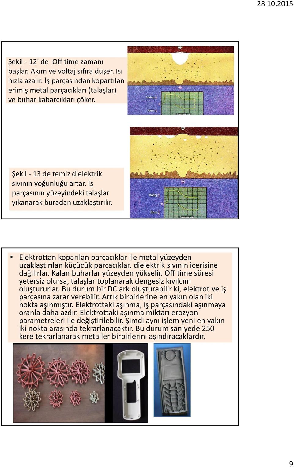 Elektrottan koparılan parçacıklar ile metal yüzeyden uzaklaştırılan küçücük parçacıklar, dielektrik sıvının içerisine dağılırlar. Kalan buharlar yüzeyden yükselir.