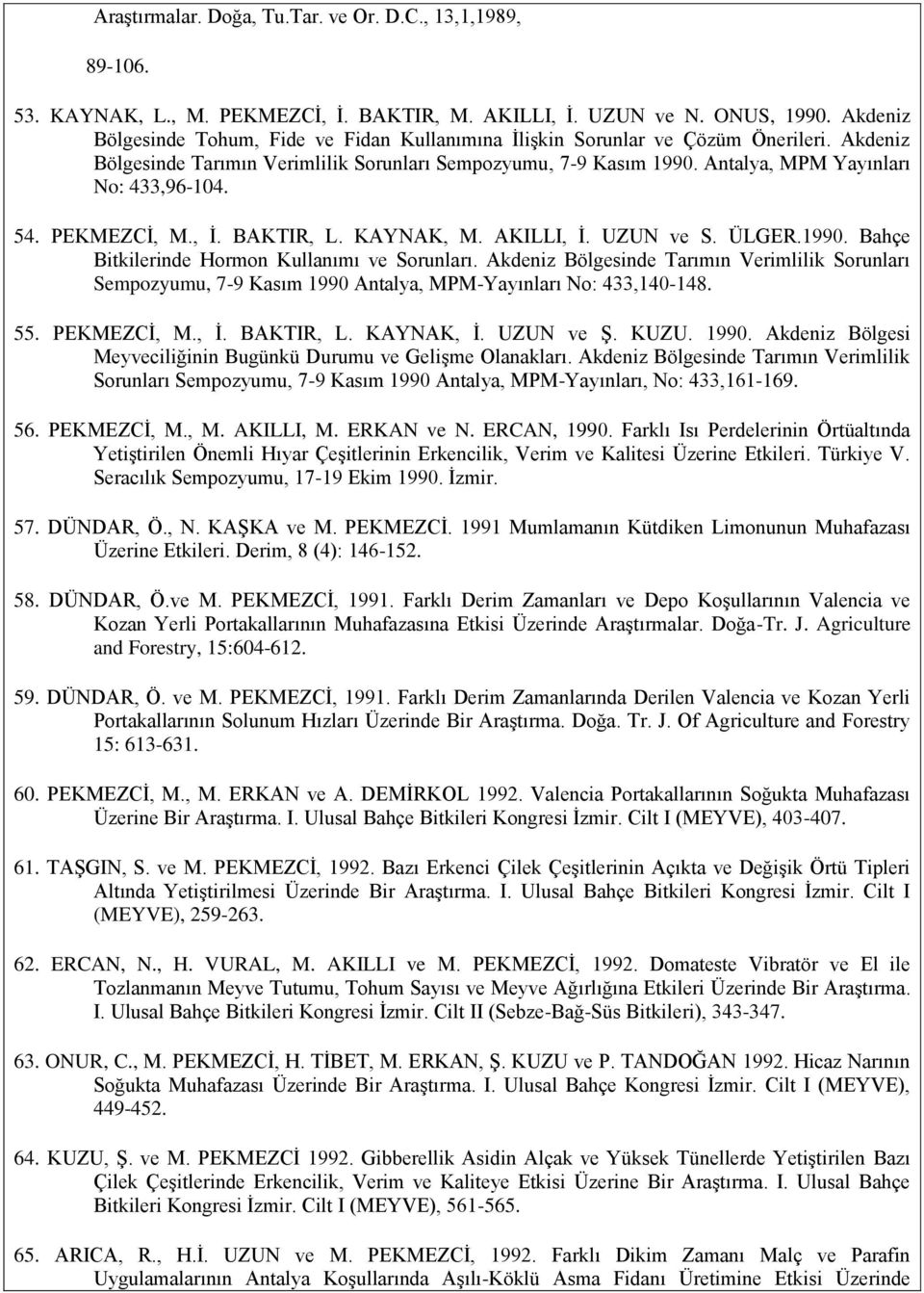 Antalya, MPM Yayınları No: 433,96-104. 54. PEKMEZCĠ, M., Ġ. BAKTIR, L. KAYNAK, M. AKILLI, Ġ. UZUN ve S. ÜLGER.1990. Bahçe Bitkilerinde Hormon Kullanımı ve Sorunları.